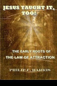 Paperback Jesus Taught It, Too!: The Early Roots of the Law of Attraction Book