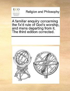 Paperback A familiar enquiry concerning the fix'd rule of God's worship, and mens departing from it. The third edition corrected. Book