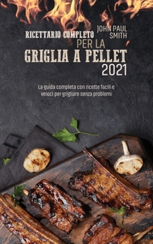 Hardcover Ricettario completo per la Griglia a Pellet 2021: La guida completa con ricette facili e veloci per grigliare senza problemi [Italian] Book