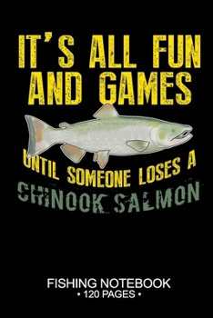It's All Fun and Games Until Someone Loses A Chinook Salmon Fishing Notebook 120 Pages: 6"x 9'' College Ruled Lined Paperback Chinook Salmon Fish-ing ... Planner Notepad Log-Book Paper Sheets School