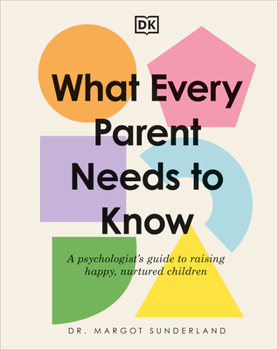 Hardcover What Every Parent Needs to Know: A Psychologist's Guide to Raising Happy, Nurtured Children Book