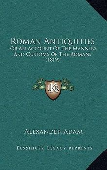 Paperback Roman Antiquities: Or An Account Of The Manners And Customs Of The Romans (1819) Book