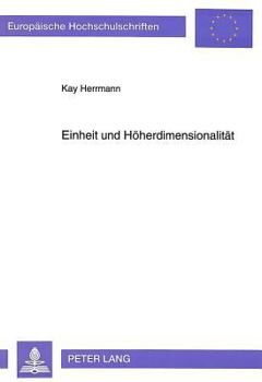 Einheit Und Hoeherdimensionalitaet: Untersuchungen Zu Wissenschaftstheoretischen Aspekten Der Einheitsproblematik in Der Physik Am Beispiel Hoeherdime