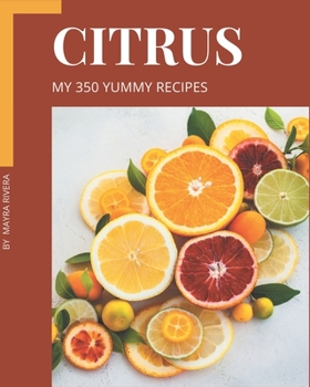 Paperback My 350 Yummy Citrus Recipes: Save Your Cooking Moments with Yummy Citrus Cookbook! Book