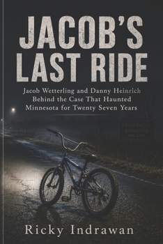 Jacob’s Last Ride: Jacob Wetterling and Danny Heinrich Behind the Case That Haunted Minnesota for Twenty Seven Years