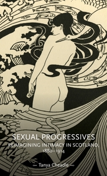 Hardcover Sexual Progressives: Reimagining Intimacy in Scotland, 1880-1914 Book