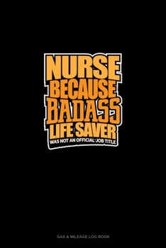 Nurse Because Badass Life Saver Was Not An Official Job Title: Gas & Mileage Log Book