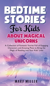 Hardcover Bedtime Stories for Kids About Magical Unicorns: A Collection of Fantastic Stories Full of Engaging Characters and Amazing Plots to Bring the Magic of Book