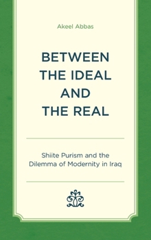 Hardcover Between the Ideal and the Real: Shiite Purism and the Dilemma of Modernity in Iraq Book