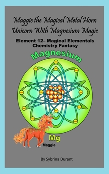 Maggie The Magical Metal Horn Unicorn With Magnesium Magic: Element 12 — Magical Elementals Chemistry Fantasy Series