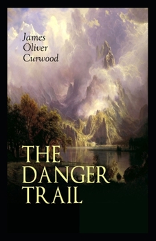 Paperback The Danger Trail: James Oliver Curwood (Classics, Literature, Action and Adventure, Westerns) [Annotated] Book