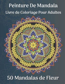 Peinture de mandala Livre de coloriage pour adultes 50 Mandalas de fleur: Plus de 50 beaux motifs de mandala pour se détendre et se libérer du stress (French Edition)