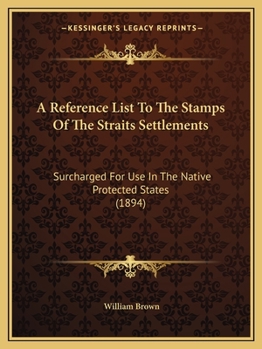 Paperback A Reference List To The Stamps Of The Straits Settlements: Surcharged For Use In The Native Protected States (1894) Book