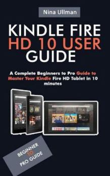 Paperback Kindle Fire HD 10 User Guide: A Complete Beginners to Pro Guide to Master Your Kindle Fire HD Tablet in 10 minutes Book