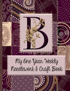 Paperback B: My One Year Weekly Needlework & Craft Book: Monogram Needlework Planner with 2:3 and 4:5 Graph Paper - and a Page for Book