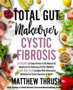 Total Gut Makeover: Cystic Fibrosis: 125 Recipes Proven To Be Neutral Or Beneficial For Relieving Cystic Fibrosis 21-Day Meal Plan Included With Alternative Medicine For Faster Recovery & Relief