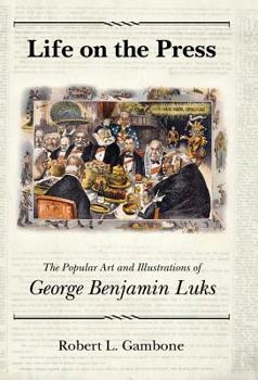 Hardcover Life on the Press: The Popular Art and Illustrations of George Benjamin Luks Book