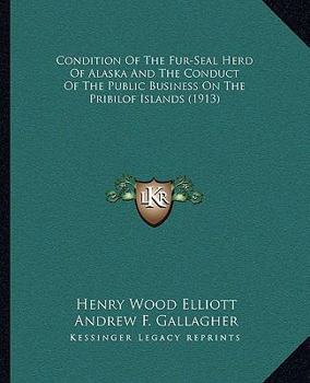 Paperback Condition Of The Fur-Seal Herd Of Alaska And The Conduct Of The Public Business On The Pribilof Islands (1913) Book