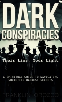 Dark Conspiracies: Their Lies, Your Light - A Spiritual Guide to Navigating Societies Darkest Secrets