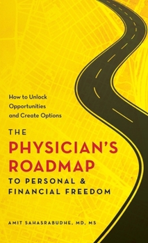 The Physician's Roadmap to Personal and Financial Freedom: How to Unlock Opportunities and Create Options
