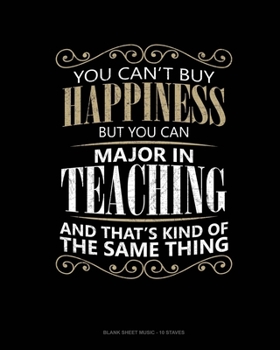 You Can't Buy Happiness But You Can Major In Teaching And That's Kind Of The Same Thing: Blank Sheet Music - 10 Staves