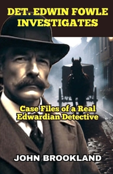 Det. Edwin Fowle Investigates: Case Files of a Real Edwardian Detective (The Edwardian Detective Edwin Fowle Series)