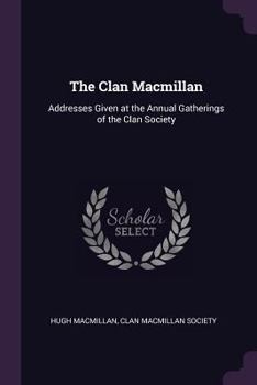Paperback The Clan Macmillan: Addresses Given at the Annual Gatherings of the Clan Society Book