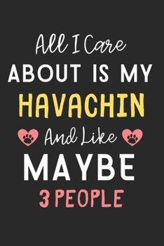 All I care about is my Havachin and like maybe 3 people: Lined Journal, 120 Pages, 6 x 9, Funny Havachin Dog Gift Idea, Black Matte Finish (All I care ... my Havachin and like maybe 3 people Journal)