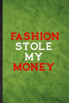 Fashion Stole My Money: Funny Blank Lined Clothing Fashion Designer Notebook/ Journal, Graduation Appreciation Gratitude Thank You Souvenir Gag Gift, Stylish Graphic 110 Pages