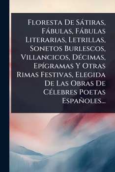 Floresta De Sàtiras, Fàbulas, Fàbulas Literarias, Letrillas, Sonetos Burlescos, Villancicos, DÃ(c)cimas, EpÃ-gramas Y Otras Rimas Festivas, Elegida De ... Poetas Españoles... (Spanish Edition)
