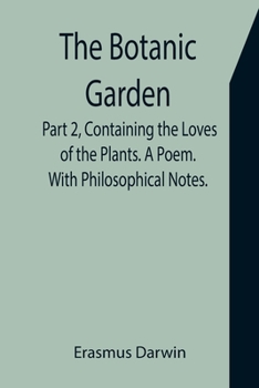 Paperback The Botanic Garden. Part 2, Containing the Loves of the Plants. A Poem. With Philosophical Notes. Book