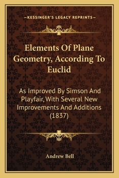 Paperback Elements Of Plane Geometry, According To Euclid: As Improved By Simson And Playfair, With Several New Improvements And Additions (1837) Book