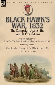 Paperback Black Hawk's War, 1832: The Campaign against the Sauk & Fox Indians-Autobiography of Ma-Ka-Tai-Me-She-Kia-Kiak, or Black Hawk dictated by Hims Book