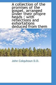 A Collection of the Promises of the Gospel, Arranged Under Their Propre Heads: With Reflections and