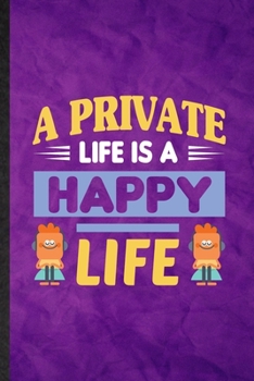 A Private Life Is a Happy Life: Funny Blank Lined Positive Motivation Notebook/ Journal, Graduation Appreciation Gratitude Thank You Souvenir Gag Gift, Stylish Graphic 110 Pages