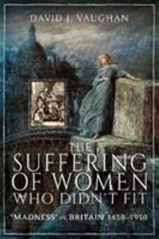 Paperback The Suffering of Women Who Didn't Fit: 'Madness' in Britain, 1450-1950 Book