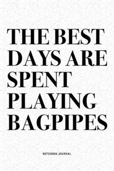 The Best Days Are Spent Playing Bagpipes: A 6x9 Inch Diary Notebook Journal With A Bold Text Font Slogan On A Matte Cover and 120 Blank Lined Pages Makes A Great Alternative To A Card