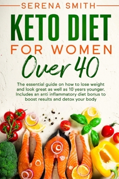 Keto Diet For Women Over 40: The essential guide on how to lose weight and look great as well as 10 years younger. Includes an anti inflammatory diet bonus to boost results and detox your body