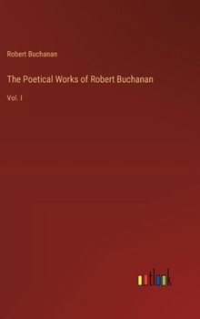 Hardcover The Poetical Works of Robert Buchanan: Vol. I Book