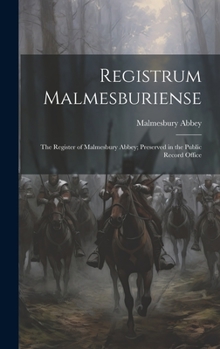 Registrum Malmesburiense: The Register of Malmesbury Abbey; Preserved in the Public Record Office