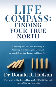 Paperback Life Compass: FINDING YOUR TRUE NORTH: Admitting Your Past, and Accepting It Accepting Your Present, and Owning It Acknowledging Your Future, and Goin Book