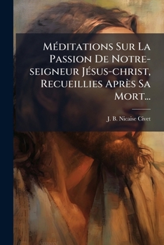 Paperback Méditations Sur La Passion De Notre-seigneur Jésus-christ, Recueillies Après Sa Mort... [French] Book
