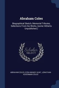 Paperback Abraham Coles: Biographical Sketch, Memorial Tributes, Selections From his Works, (some Hitherto Unpublished.) Book