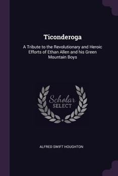 Ticonderoga: a tribute to the revolutionary and heroic efforts of Ethan Allen and his Green Mountain Boys