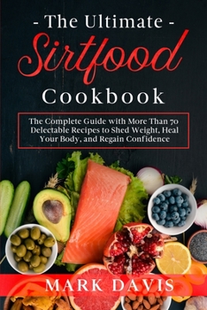 Paperback The Ultimate Sirtfood Cookbook: The Complete Guide with More Than 70 Delectable Recipes to Shed Weight, Heal Your Body, and Regain Confidence Book