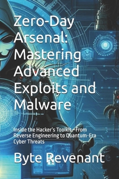 Paperback Zero-Day Arsenal: Mastering Advanced Exploits and Malware: Inside the Hacker's Toolkit-From Reverse Engineering to Quantum-Era Cyber Threats Book