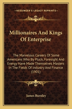 Paperback Millionaires And Kings Of Enterprise: The Marvelous Careers Of Some Americans Who By Pluck, Foresight And Energy Have Made Themselves Masters In The F Book