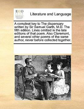 A compleat key to The dispensary written by Sir Samuel Garth, M.D. The fifth edition. Lines omitted in the late editions of that poem. Also Claremont, ... same author, never before collected together.