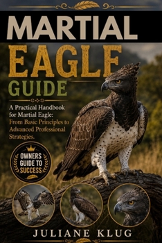 Paperback Martial Eagle Guide: A Practical Handbook for Martial Eagle: From Basic Principles to Advanced Professional Strategies. Book