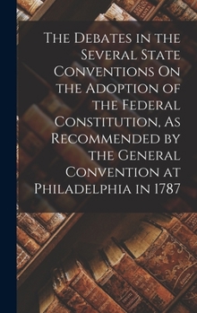 Hardcover The Debates in the Several State Conventions On the Adoption of the Federal Constitution, As Recommended by the General Convention at Philadelphia in Book